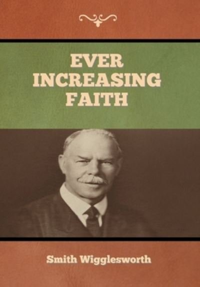 Ever Increasing Faith - Smith Wigglesworth - Bücher - Bibliotech Press - 9781647997205 - 13. Juli 2020