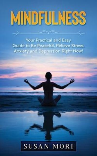 Cover for Susan Mori · Mindfulness Your Practical and Easy Guide to Be Peaceful, Relieve Stress, Anxiety and Depression Right Now! (Paperback Book) (2018)