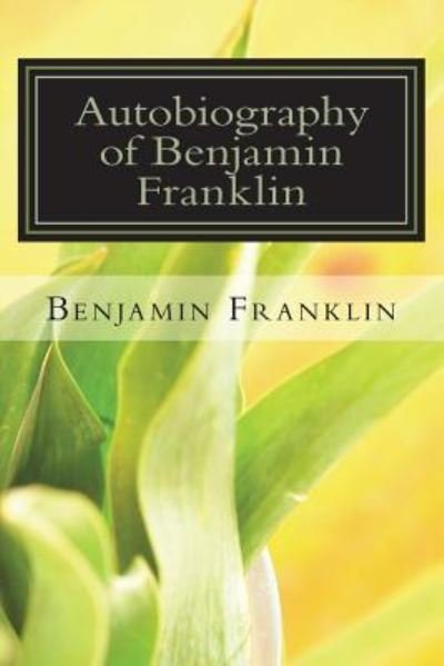 Autobiography of Benjamin Franklin - Benjamin Franklin - Books - Createspace Independent Publishing Platf - 9781720412205 - June 17, 2018