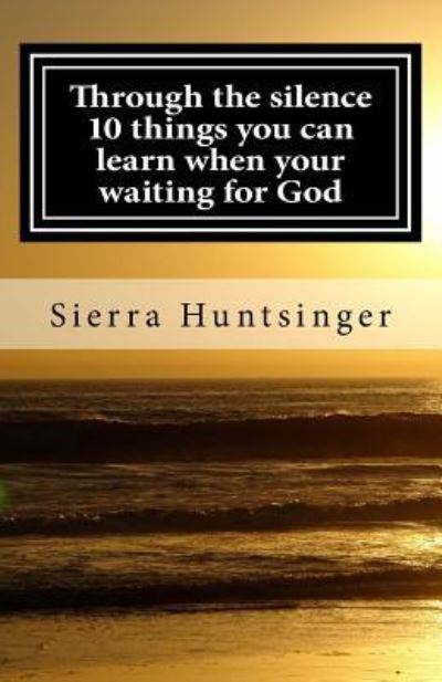 Cover for Sierra Huntsinger · Through the silence 10 things you can learn when your waiting for God (Paperback Book) (2018)