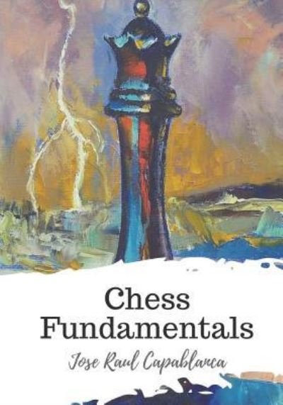 Chess Fundamentals - Jose Raul Capablanca - Boeken - Createspace Independent Publishing Platf - 9781721770205 - 24 juni 2018