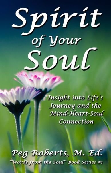 Cover for Peg Roberts M. Ed. · Spirit of Your Soul : Insight into Life?s Journey and the Mind-Heart-Soul Connection (Paperback Book) (2019)