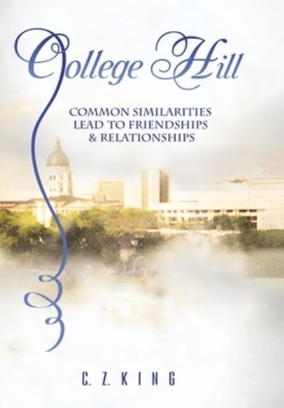 Cover for C Z King · College Hill: Common Similarities Lead to Friendships &amp; Relationships (Hardcover Book) (2020)