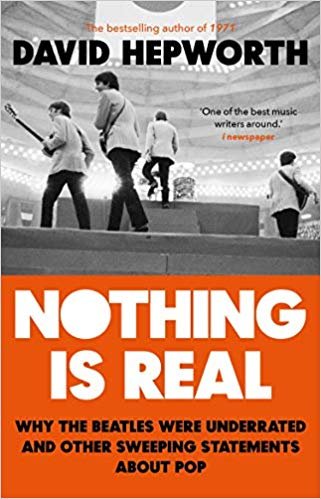 Cover for David Hepworth · Nothing Is Real - Why The Beatles Were Underrated and other sweeping statements about pop (Book)