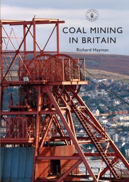Coal Mining in Britain - Shire Library - Richard Hayman - Livros - Bloomsbury Publishing PLC - 9781784421205 - 25 de agosto de 2016