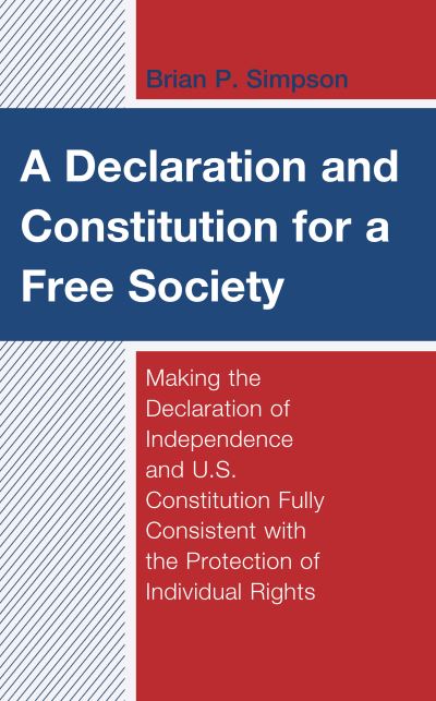 A Declaration and Constitution for a Free Society: Making the Declaration of Independence and U.S. Constitution Fully Consistent with the Protection of Individual Rights - Capitalist Thought: Studies in Philosophy, Politics, and Economics - Brian P. Simpson - Books - Bloomsbury Publishing Plc - 9781793612205 - March 9, 2021