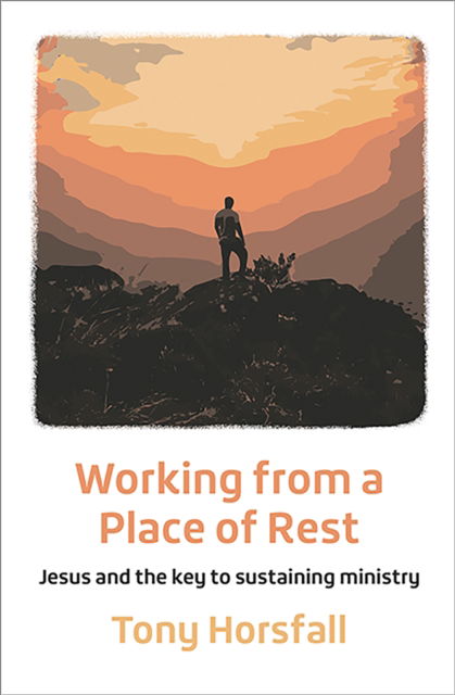 Cover for Tony Horsfall · Working from a Place of Rest: Jesus and the key to sustaining ministry (Pocketbok) (2023)