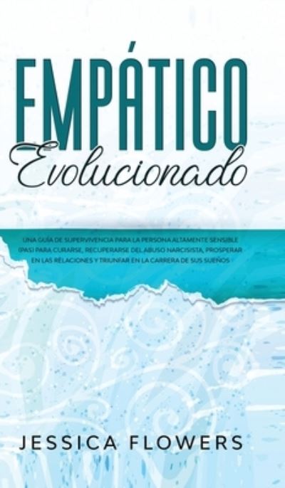 Cover for Jessica Flowers · Empatico evolucionado Una guia de supervivencia para la persona altamente sensible (PAS) para curarse, recuperarse del abuso narcisista, prosperar en las relaciones y triunfar en la carrera de sus suenos (Hardcover Book) (2020)