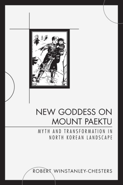 Robert Winstabley-Chesters · New Goddess on Mount Paektu: Myth and Transformation in North Korean Landscape (Paperback Bog) (2020)