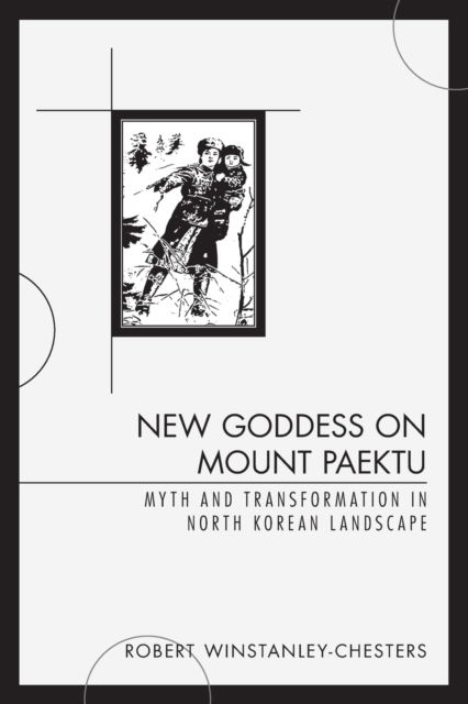 Cover for Robert Winstabley-Chesters · New Goddess on Mount Paektu: Myth and Transformation in North Korean Landscape (Paperback Book) (2020)