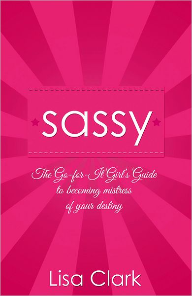 Cover for Lisa Clark · Sassy - The Go-for-it Girl's Guide to becoming mistress of your destiny (Paperback Book) (2012)