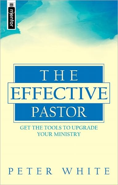 The Effective Pastor: Get the tools to upgrade your ministry - Peter White - Books - Christian Focus Publications Ltd - 9781857921205 - July 21, 2002