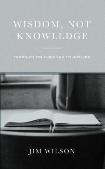 Wisdom, Not Knowledge : Thoughts on Christian Counseling - Jim Wilson - Böcker - Community Christian Ministries - 9781882840205 - 22 mars 2017