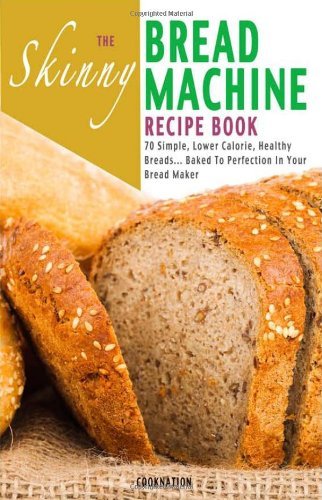 The Skinny Bread Machine Recipe Book: Simple, Lower Calorie, Healthy Breads... Baked to Perfection in Your Bread Maker - Cooknation - Livres - Bell & Mackenzie Publishing Limited - 9781909855205 - 12 mars 2014