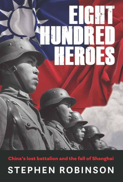 Cover for Stephen Robinson · Eight Hundred Heroes: China's Lost Battalion and the Fall of Shanghai (Hardcover Book) (2022)