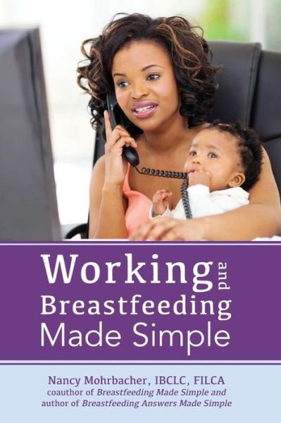 Working and Breastfeeding Made Simple - Nancy Mohrbacher - Books - Praeclarus Press - 9781939807205 - July 22, 2014