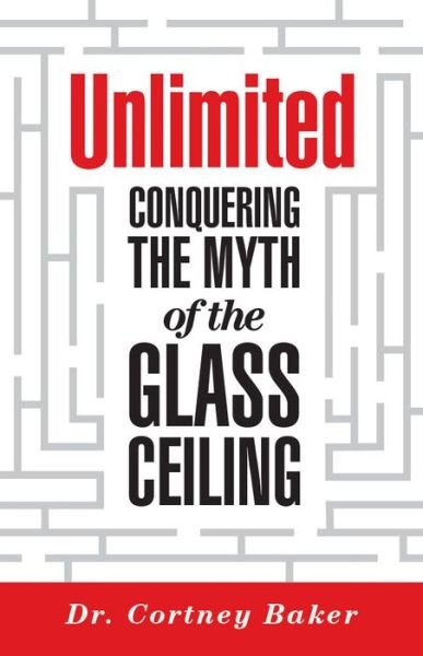 Cover for Baker, Cortney D., Ed.D. · Unlimited: Conquering the Myth of the Glass Ceiling (Taschenbuch) (2017)