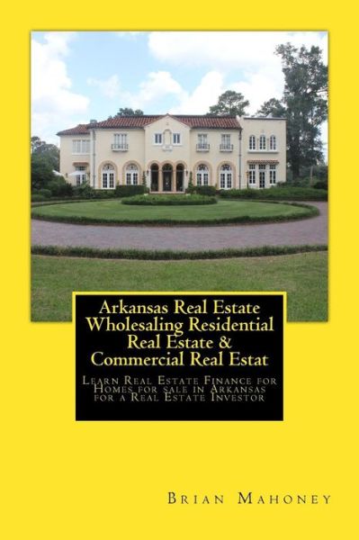 Cover for Brian Mahoney · Arkansas Real Estate Wholesaling Residential Real Estate &amp; Commercial Real Estate Investing (Taschenbuch) (2017)