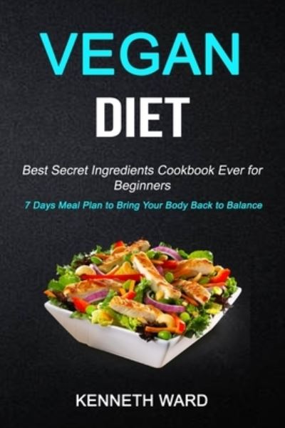 Cover for Kenneth Ward · Vegan Diet: Best Secret Ingredients Cookbook Ever for Beginners (7 Days Meal Plan to Bring Your Body Back to Balance) (Taschenbuch) (2019)