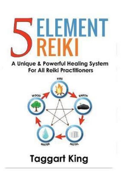 Cover for Taggart W King · Five Element Reiki: A Unique &amp; Powerful Healing System for All Reiki Practitioners (Paperback Book) (2017)