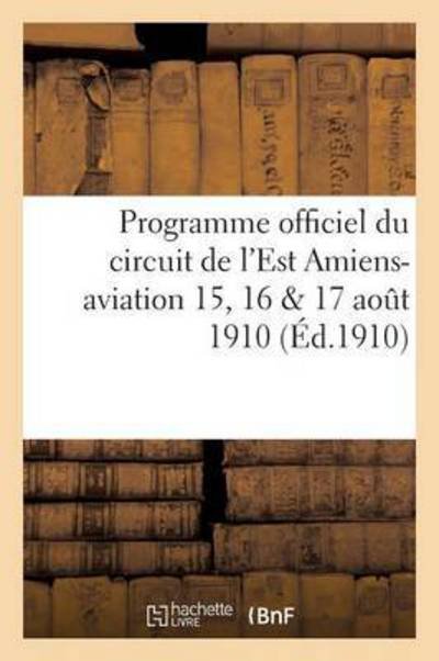 Programme Officiel Du Circuit de l'Est Amiens-Aviation 15, 16 & 17 Aout 1910 - Grau - Bøker - Hachette Livre - Bnf - 9782011274205 - 1. desember 2016