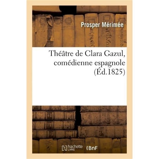 Theatre de Clara Gazul, Comedienne Espagnole - Prosper Mérimée - Livres - Hachette Livre - BNF - 9782013056205 - 1 mai 2017