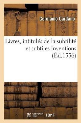 Cover for Gerolamo Cardano · Livres, Intitules de la Subtilite Et Subtiles Inventions, Ensemble Les Causes Occultes: Et Raisons d'Icelles. Traduis Du Latin (Pocketbok) (2018)