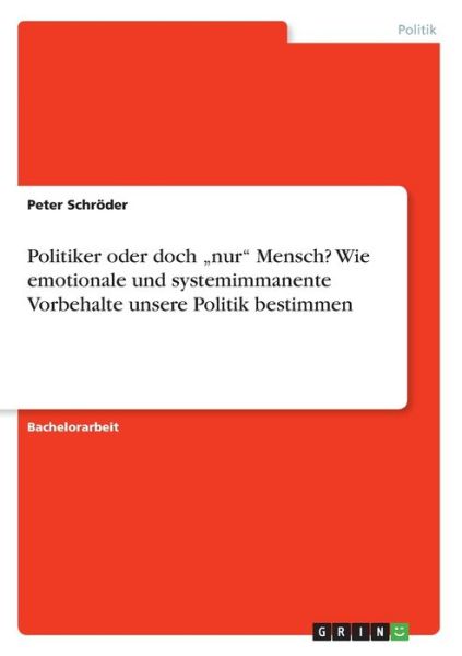 Politiker oder doch "nur Mensch? Wie emotionale und systemimmanente Vorbehalte unsere Politik bestimmen - Peter Schroeder - Książki - Grin Verlag - 9783656313205 - 1 grudnia 2012