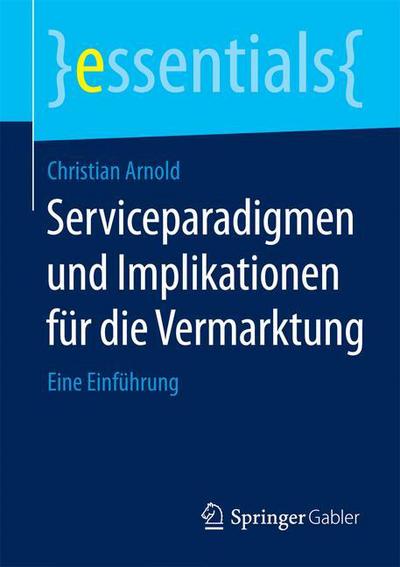 Cover for Christian Arnold · Serviceparadigmen Und Implikationen Fur Die Vermarktung: Eine Einfuhrung - Essentials (Taschenbuch) [2015 edition] (2015)