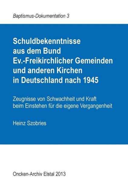 Cover for Heinz Szobries · Schuldbekenntnisse aus dem Bund Ev.-Freikirchlicher Gemeinden und anderen Kirchen in Deutschland nach 1945: Zeugnisse von Schwachheit und Kraft beim Einstehen fur die eigene Vergangenheit (Paperback Book) [German edition] (2017)