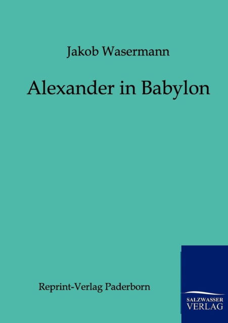 Alexander in Babylon - Jakob Wassermann - Books - Salzwasser-Verlag Gmbh - 9783846000205 - July 31, 2011