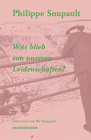 Cover for Philippe Soupault · Was blieb von unseren Leidenschaften? (Buch) (2024)