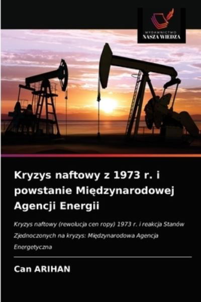 Cover for Can Arihan · Kryzys naftowy z 1973 r. i powstanie Mi?dzynarodowej Agencji Energii (Taschenbuch) (2021)