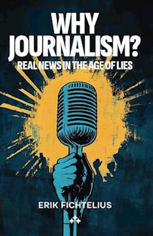 Cover for Erik Fichtelius · Why journalism?  : Real news in the age of lies (Book) (2024)