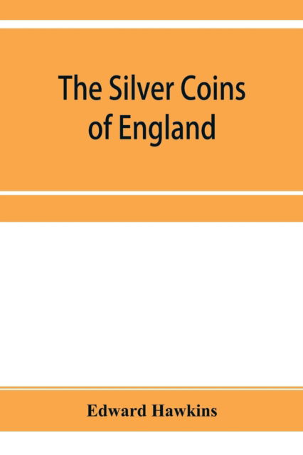 Cover for Edward Hawkins · The silver coins of England, arranged and described; with remarks on British money, previous to the Saxon dynasties (Paperback Book) (2019)