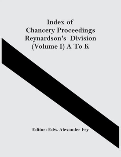 Cover for Edw Alexander Fry · Index Of Chancery Proceedings Reynardson'S Division (Volume I) A To K (Paperback Book) (2021)