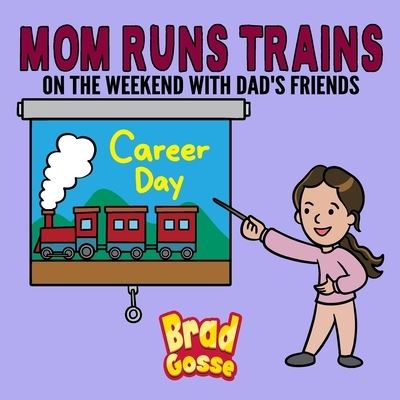 Mom Runs Trains: On the weekend with dad's friends - Rejected Children's Books - Brad Gosse - Książki - Independently Published - 9798415543205 - 10 lutego 2022