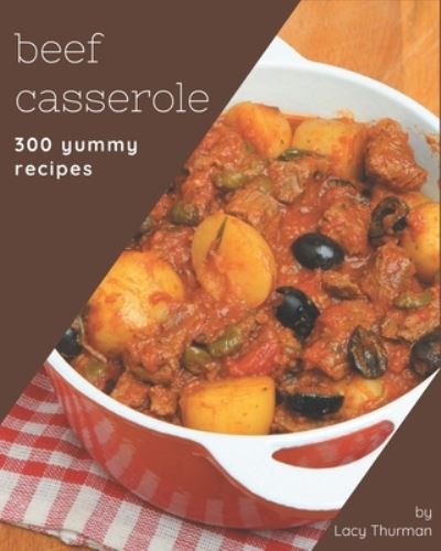 Cover for Lacy Thurman · 300 Yummy Beef Casserole Recipes (Paperback Book) (2020)