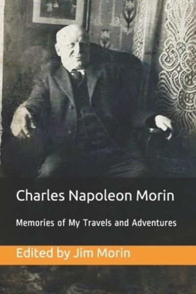 Cover for Morin Jim Morin · Charles Napoleon Morin, Memories of My Travels and Adventures: My search for fulfillment in life, faith, work and adventure from age sixteen (1865) to thirty-five (1884) (Paperback Book) (2021)