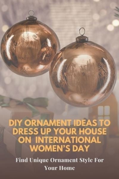 DIY Ornament Ideas To Dress Up Your House On International Women's Day - Lillian Fairley - Kirjat - Independently Published - 9798713252205 - keskiviikko 24. helmikuuta 2021