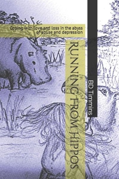 Cover for Bd Timmins · Running From Hippos: Coping with love and loss in the abyss of abuse and depression (Pocketbok) (2022)