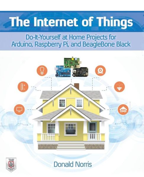 Cover for Donald Norris · The Internet of Things: Do-It-Yourself at Home Projects for Arduino, Raspberry Pi and BeagleBone Black (Paperback Book) [Ed edition] (2015)