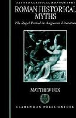 Cover for Fox, Matthew (Lecturer in Classics, Lecturer in Classics, University of Birmingham) · Roman Historical Myths: The Regal Period in Augustan Literature - Oxford Classical Monographs (Innbunden bok) (1996)