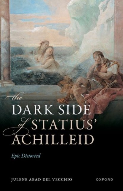 Cover for Abad Del Vecchio, Dr Julene (Lecturer in Classical Literature and Culture, Lecturer in Classical Literature and Culture, University of Manchester) · The Dark Side of Statius' Achilleid: Epic Distorted (Innbunden bok) (2024)