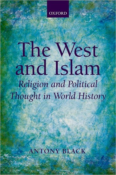 Cover for Black, Antony (, Professor Emeritus in the History of Political Thought, School of Humanities, University of Dundee) · The West and Islam: Religion and Political Thought in World History (Hardcover Book) (2008)