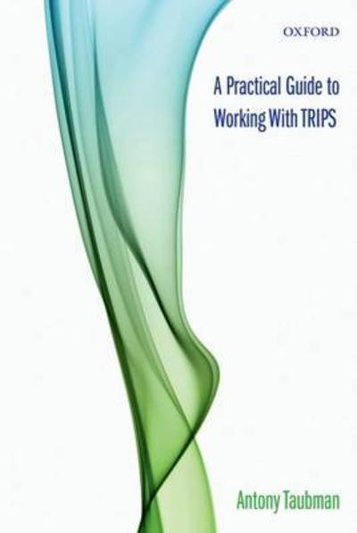 A Practical Guide to Working with TRIPS - Taubman, Antony (Director of the World Trace Organisation Intellectual Property Division) - Books - Oxford University Press - 9780199575206 - April 7, 2011