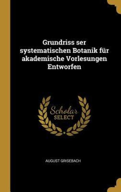 Cover for August Grisebach · Grundriss Ser Systematischen Botanik Fur Akademische Vorlesungen Entworfen (Inbunden Bok) (2018)