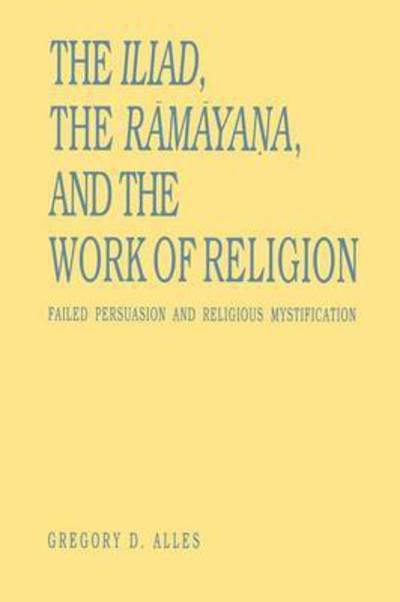Cover for Gregory D. Alles · The Iliad, the Ramayana, and the Work of Religion: Failed Persuasion and Religious Mystification - Hermeneutics (Paperback Book) (1994)