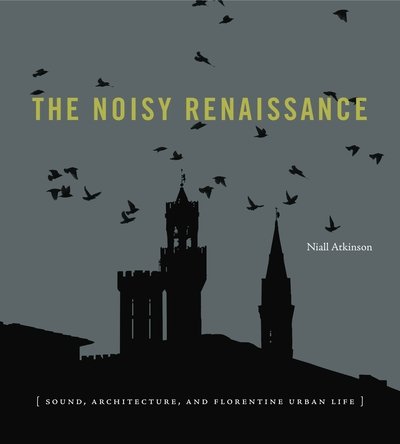 Cover for Atkinson, Niall (Assistant Professor, University of Chicago) · The Noisy Renaissance: Sound, Architecture, and Florentine Urban Life (Paperback Book) (2017)