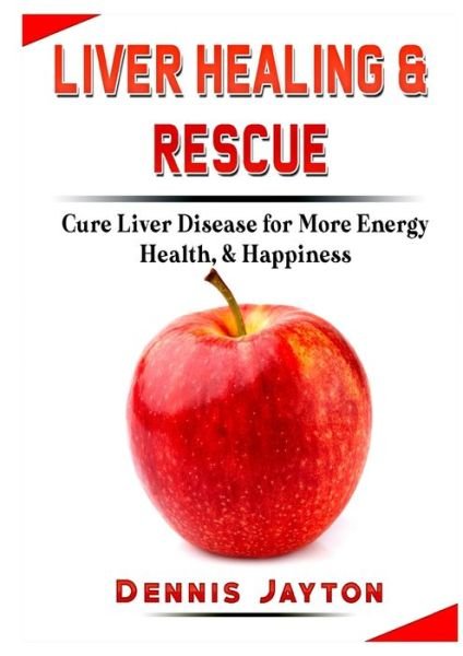 Cover for Dennis Jayton · Liver Healing &amp; Rescue : Cure Liver Disease for More Energy, Health, &amp; Happiness (Paperback Book) (2019)